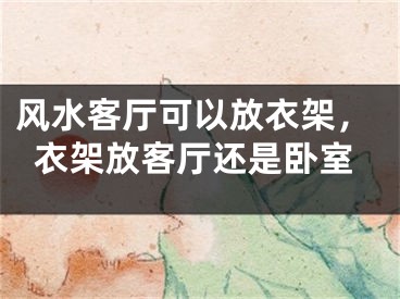 风水客厅可以放衣架，衣架放客厅还是卧室