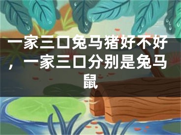 一家三口兔马猪好不好,一家三口分别是兔马鼠