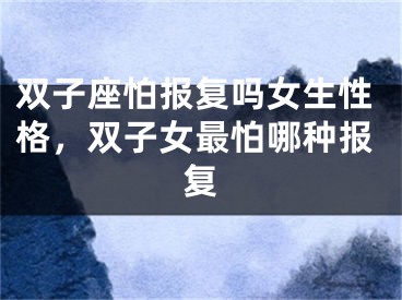 双子座怕报复吗女生性格，双子女最怕哪种报复