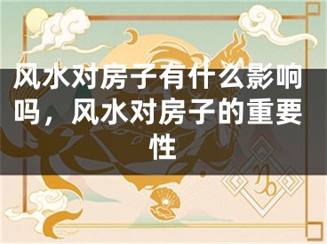 风水对房子有什么影响吗，风水对房子的重要性