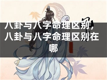 八卦与八字命理区别，八卦与八字命理区别在哪