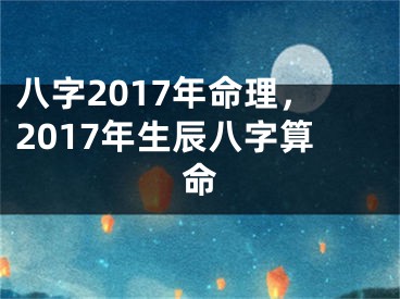 八字2017年命理，2017年生辰八字算命