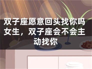 双子座愿意回头找你吗女生，双子座会不会主动找你