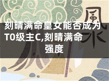 刻晴满命皇女能否成为T0级主C,刻晴满命强度