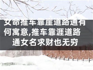女命推车靠崖道路通有何寓意,推车靠涯道路通女名求财也无穷