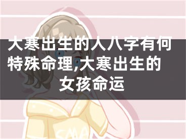 大寒出生的人八字有何特殊命理,大寒出生的女孩命运