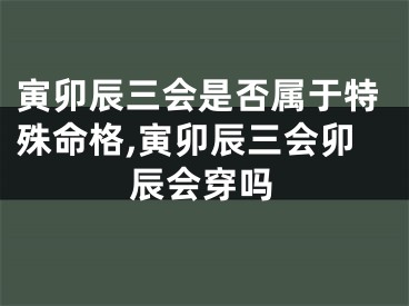 寅卯辰三会是否属于特殊命格,寅卯辰三会卯辰会穿吗