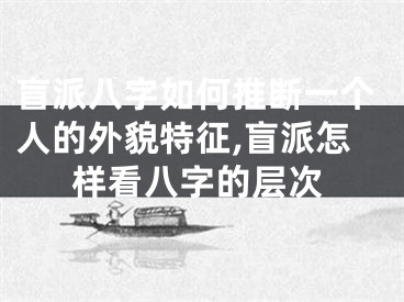 盲派八字如何推断一个人的外貌特征,盲派怎样看八字的层次
