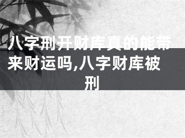 八字刑开财库真的能带来财运吗,八字财库被刑