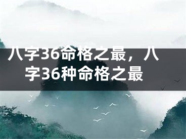 八字36命格之最,八字36种命格之最