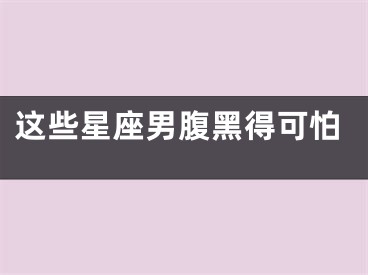 这些星座男腹黑得可怕