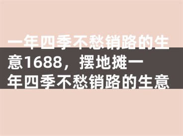一年四季不愁销路的生意1688,摆地摊一年四季不愁销路的生意
