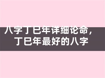 八字丁巳年详细论命，丁巳年最好的八字
