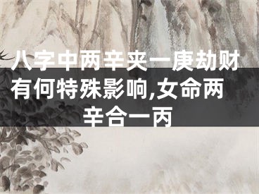 八字中两辛夹一庚劫财有何特殊影响,女命两辛合一丙