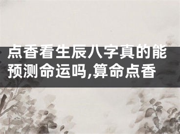 点香看生辰八字真的能预测命运吗,算命点香
