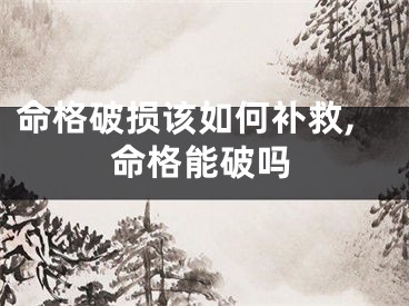 命格破损该如何补救,命格能破吗