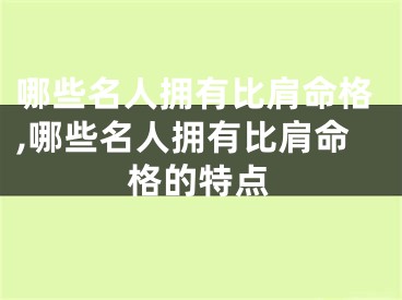 哪些名人拥有比肩命格,哪些名人拥有比肩命格的特点