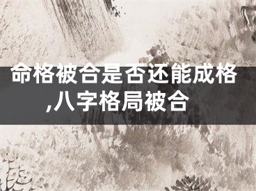命格被合是否还能成格,八字格局被合
