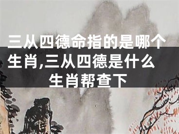 三从四德命指的是哪个生肖,三从四德是什么生肖帮查下