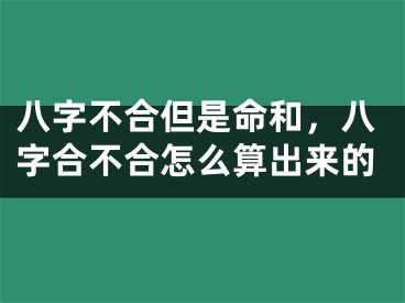 八字不合但是命和，八字合不合怎么算出来的