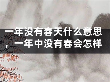一年没有春天什么意思,一年中没有春会怎样