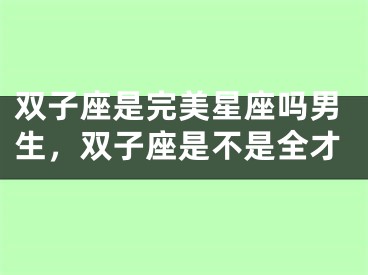 双子座是完美星座吗男生,双子座是不是全才