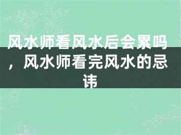 风水师看风水后会累吗，风水师看完风水的忌讳