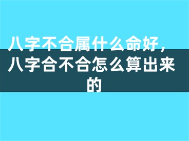 八字不合属什么命好,八字合不合怎么算出来的