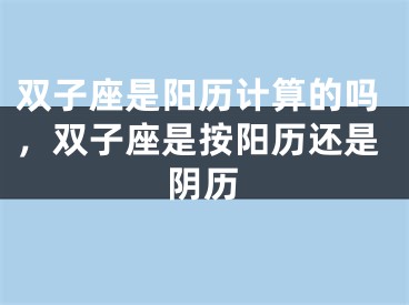 双子座是阳历计算的吗，双子座是按阳历还是阴历