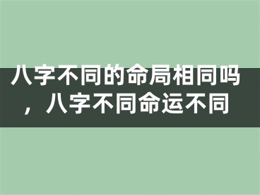 八字不同的命局相同吗，八字不同命运不同
