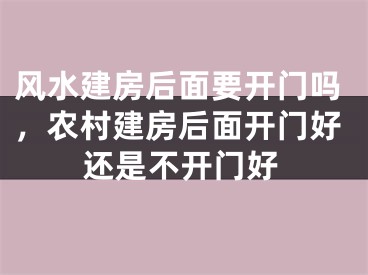 风水建房后面要开门吗，农村建房后面开门好还是不开门好
