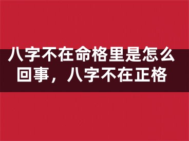 八字不在命格里是怎么回事，八字不在正格