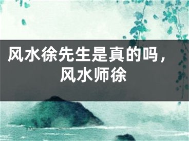 风水徐先生是真的吗，风水师徐