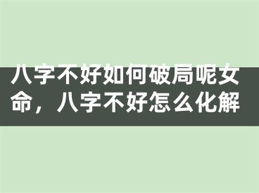 八字不好如何破局呢女命,八字不好怎么化解