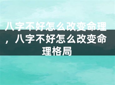 八字不好怎么改变命理，八字不好怎么改变命理格局