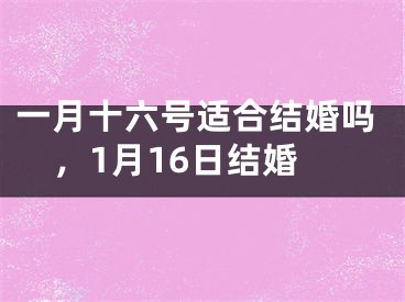 一月十六号适合结婚吗,1月16日结婚