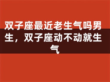 双子座最近老生气吗男生，双子座动不动就生气