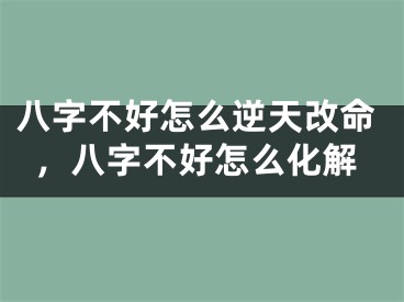 八字不好怎么逆天改命，八字不好怎么化解