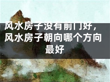 风水房子没有前门好,风水房子朝向哪个方向最好