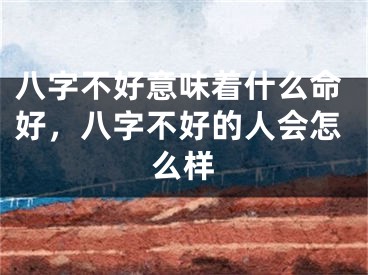 八字不好意味着什么命好，八字不好的人会怎么样