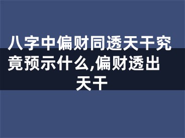 八字中偏财同透天干究竟预示什么,偏财透出天干