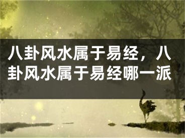八卦风水属于易经,八卦风水属于易经哪一派