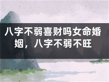 八字不弱喜财吗女命婚姻,八字不弱不旺