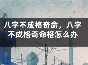 八字不成格奇命,八字不成格奇命格怎么办