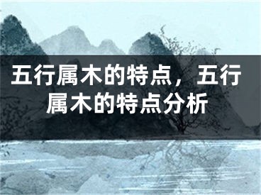 五行属木的特点,五行属木的特点分析