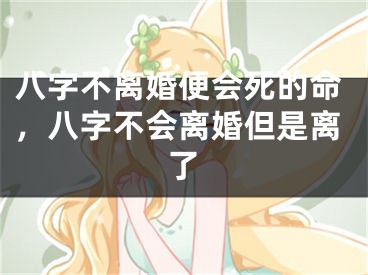 八字不离婚便会死的命，八字不会离婚但是离了