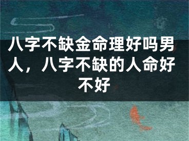 八字不缺金命理好吗男人，八字不缺的人命好不好