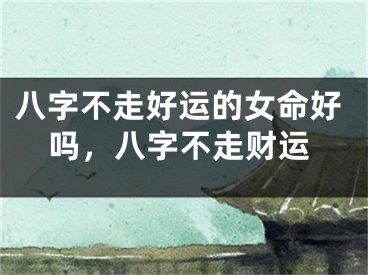 八字不走好运的女命好吗，八字不走财运