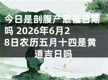 今日是剖腹产最佳日期吗 2026年6月28日农历五月十四是黄道吉日吗