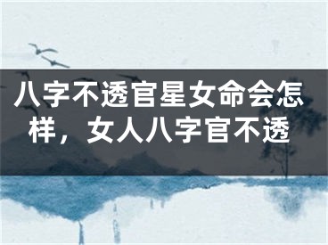 八字不透官星女命会怎样,女人八字官不透